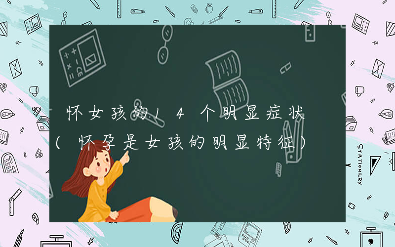 怀女孩的14个明显症状 (怀孕是女孩的明显特征)